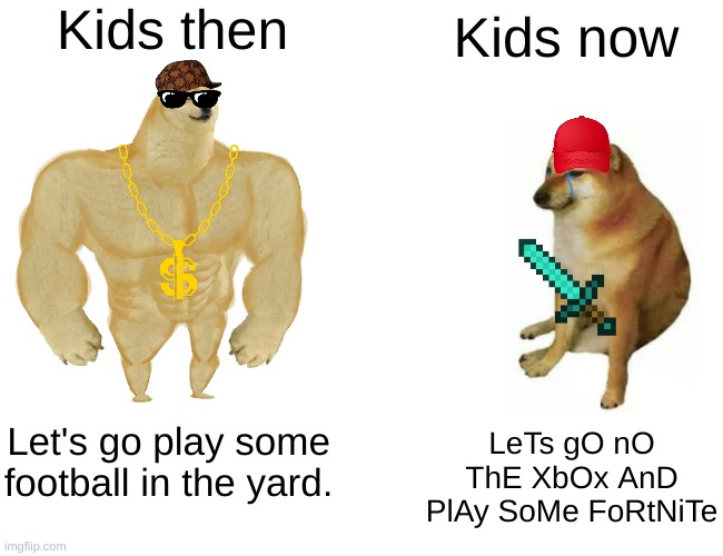 Why oh why | Kids then; Kids now; Let's go play some football in the yard. LeTs gO nO ThE XbOx AnD PlAy SoMe FoRtNiTe | image tagged in memes,buff doge vs cheems | made w/ Imgflip meme maker