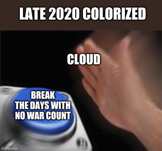 no hate 2 cloud btw | LATE 2020 COLORIZED; CLOUD; BREAK THE DAYS WITH NO WAR COUNT | image tagged in memes,blank nut button | made w/ Imgflip meme maker