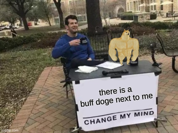 Change My Mind | there is a buff doge next to me | image tagged in memes,change my mind | made w/ Imgflip meme maker