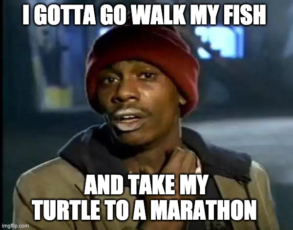 Y'all Got Any More Of That | I GOTTA GO WALK MY FISH; AND TAKE MY TURTLE TO A MARATHON | image tagged in memes,y'all got any more of that | made w/ Imgflip meme maker