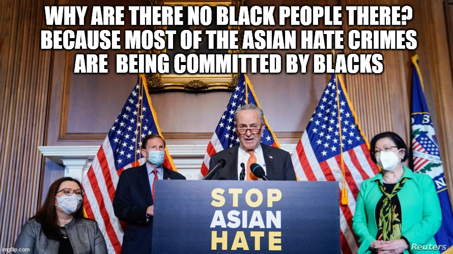 Stop the Hate | WHY ARE THERE NO BLACK PEOPLE THERE?
BECAUSE MOST OF THE ASIAN HATE CRIMES
 ARE  BEING COMMITTED BY BLACKS | image tagged in asian,party of haters,democrats | made w/ Imgflip meme maker