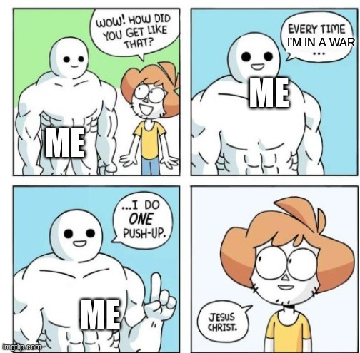 Seriously, looking back on it, i've been in THAT many wars lmao | I'M IN A WAR; ME; ME; ME | image tagged in i do one push-up | made w/ Imgflip meme maker