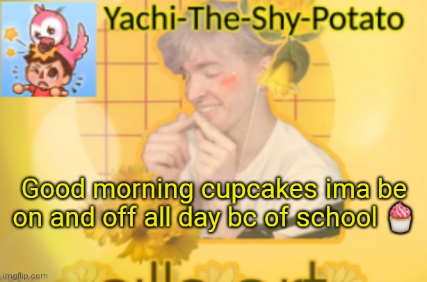 Yachi's temp | Good morning cupcakes ima be on and off all day bc of school 🧁 | image tagged in yachi's temp | made w/ Imgflip meme maker