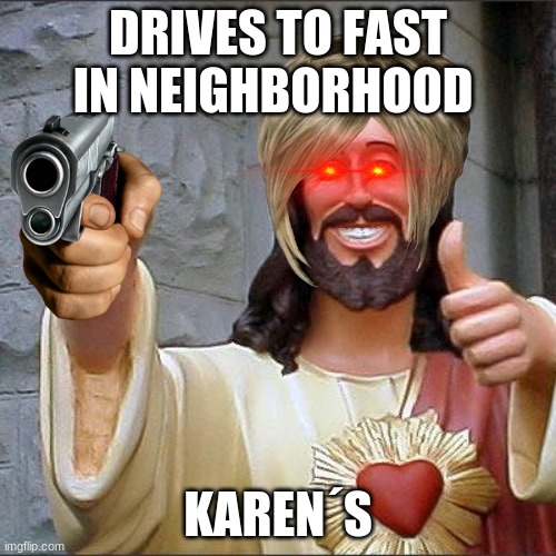 Buddy Christ Meme | DRIVES TO FAST IN NEIGHBORHOOD; KAREN´S | image tagged in memes,buddy christ | made w/ Imgflip meme maker