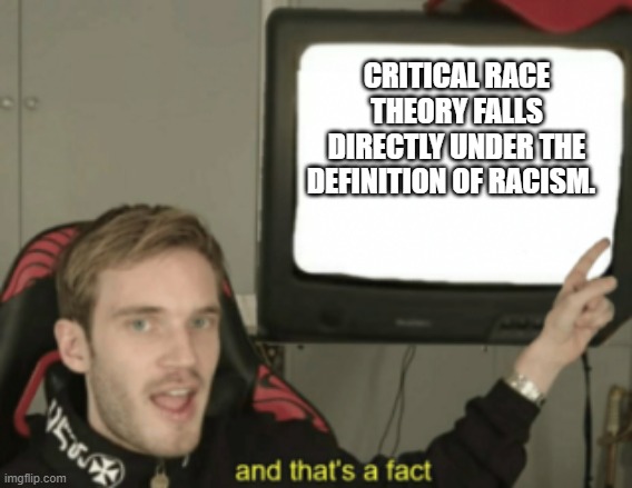 and that's a fact | CRITICAL RACE THEORY FALLS DIRECTLY UNDER THE DEFINITION OF RACISM. | image tagged in and that's a fact | made w/ Imgflip meme maker