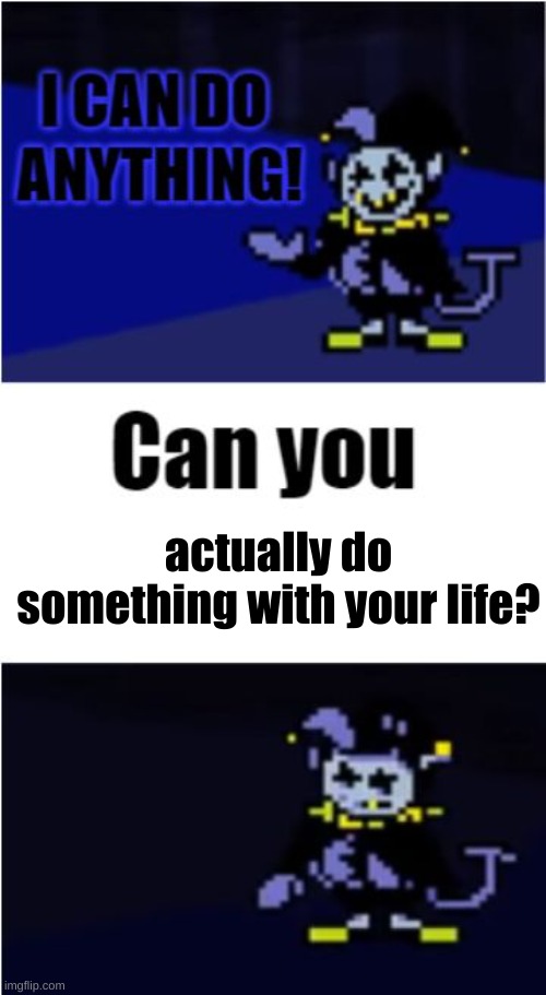 mood | actually do something with your life? | image tagged in memes,i can do anything | made w/ Imgflip meme maker