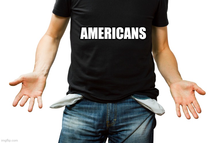 Empty Pockets | AMERICANS | image tagged in empty pockets | made w/ Imgflip meme maker