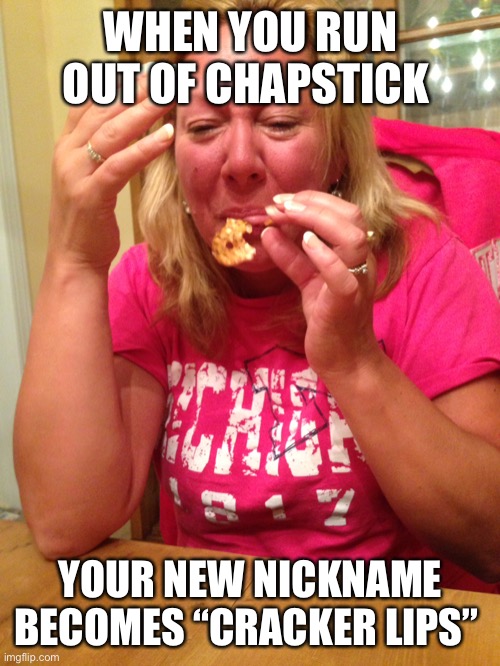 My crazy mom | WHEN YOU RUN OUT OF CHAPSTICK; YOUR NEW NICKNAME BECOMES “CRACKER LIPS” | image tagged in memes | made w/ Imgflip meme maker