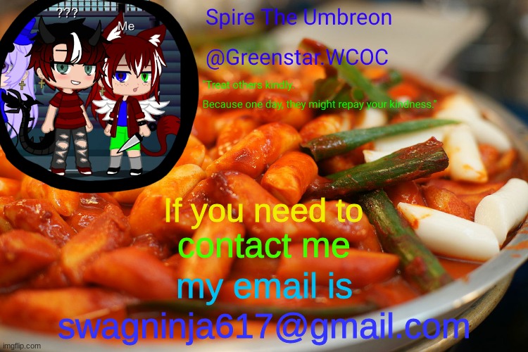 Spire's tteokbokki announcment temp | If you need to; contact me; my email is; swagninja617@gmail.com | image tagged in spire's tteokbokki announcment temp | made w/ Imgflip meme maker