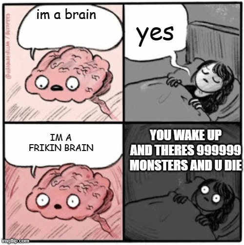 Brain Before Sleep | im a brain IM A FRIKIN BRAIN yes YOU WAKE UP AND THERES 999999 MONSTERS AND U DIE | image tagged in brain before sleep | made w/ Imgflip meme maker