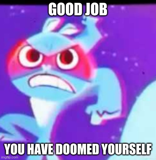 GOOD JOB YOU HAVE DOOMED YOURSELF | made w/ Imgflip meme maker