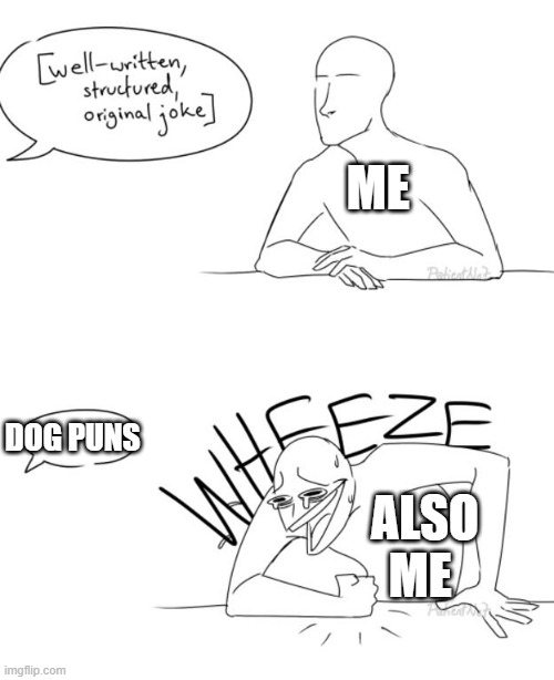 Wheeze | ME; DOG PUNS; ALSO ME | image tagged in wheeze | made w/ Imgflip meme maker