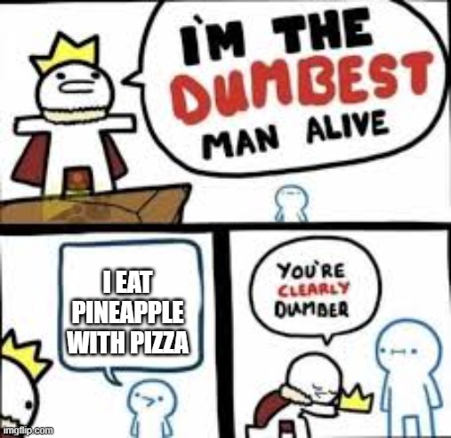 Your Clearly Dumber | I EAT PINEAPPLE WITH PIZZA | image tagged in your clearly dumber,pineapple pizza,memes,best memes,i'm the dumbest man alive | made w/ Imgflip meme maker