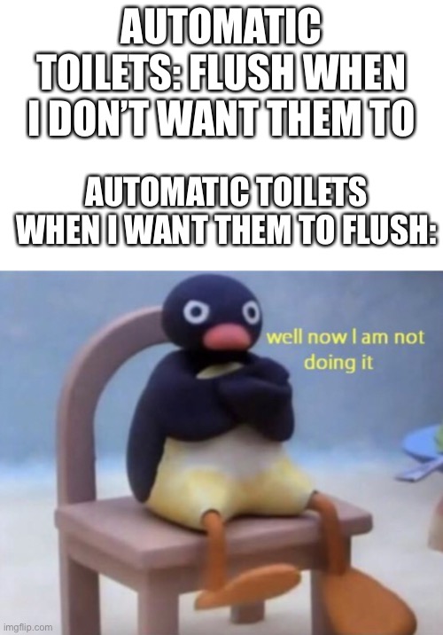 They’re anoying | AUTOMATIC TOILETS: FLUSH WHEN I DON’T WANT THEM TO; AUTOMATIC TOILETS WHEN I WANT THEM TO FLUSH: | image tagged in toilets,middle school | made w/ Imgflip meme maker