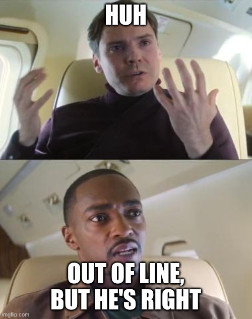Out of line but he's right | HUH OUT OF LINE, BUT HE'S RIGHT | image tagged in out of line but he's right | made w/ Imgflip meme maker