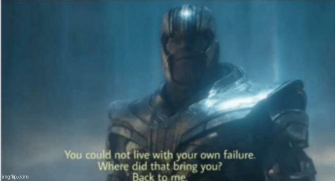 Thanos own failure | image tagged in thanos own failure | made w/ Imgflip meme maker