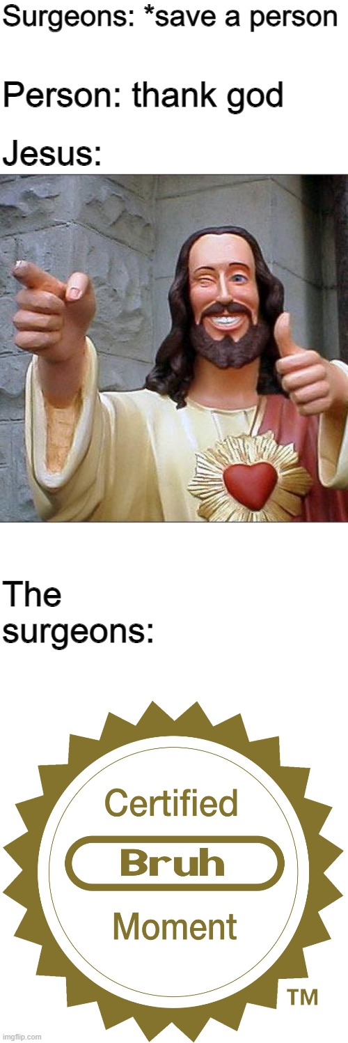 Yeah, your god totally saved you, its not like these skilled surgeons practiced for years or anything saving people every day | Surgeons: *save a person; Jesus:; Person: thank god; The surgeons: | image tagged in memes,buddy christ,certified bruh moment | made w/ Imgflip meme maker