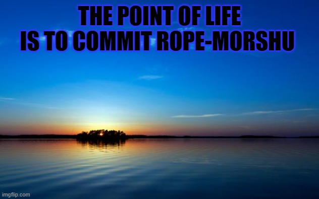 w h e n u l o s e h o p e t h e r e i s r o p e | THE POINT OF LIFE IS TO COMMIT ROPE-MORSHU | image tagged in sos,im,not,ok | made w/ Imgflip meme maker