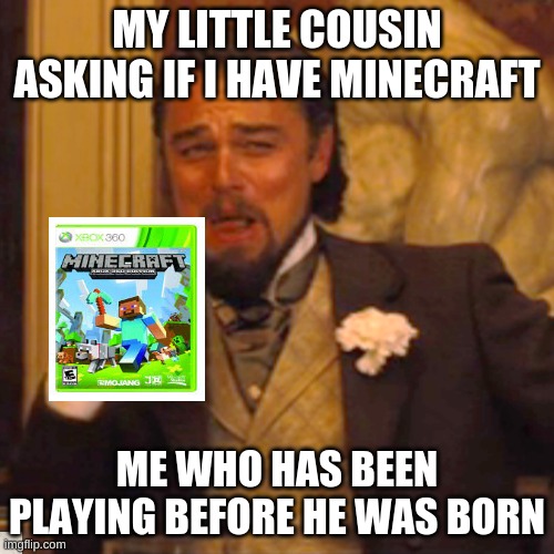 Laughing Leo Meme | MY LITTLE COUSIN ASKING IF I HAVE MINECRAFT; ME WHO HAS BEEN PLAYING BEFORE HE WAS BORN | image tagged in memes,laughing leo | made w/ Imgflip meme maker