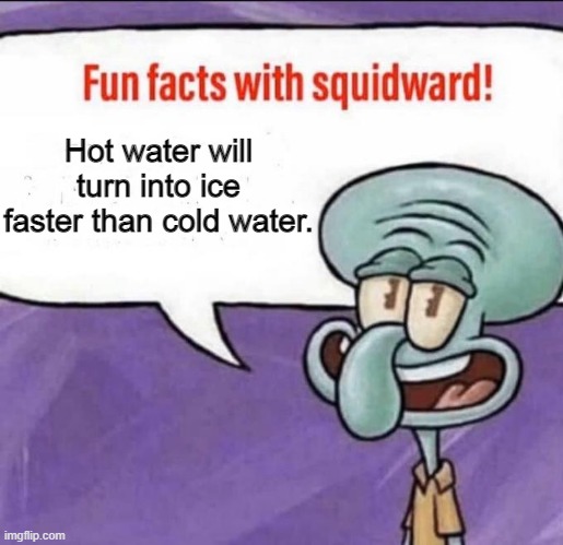 Fun Facts with Squidward | Hot water will turn into ice faster than cold water. | image tagged in fun facts with squidward | made w/ Imgflip meme maker