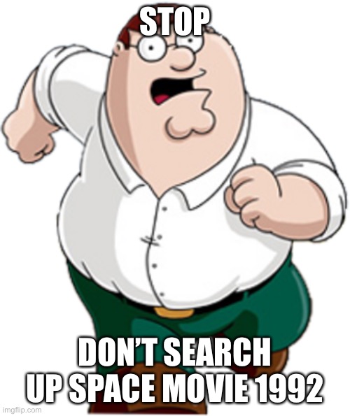 plz dont |  STOP; DON’T SEARCH UP SPACE MOVIE 1992 | image tagged in peter griffin running | made w/ Imgflip meme maker