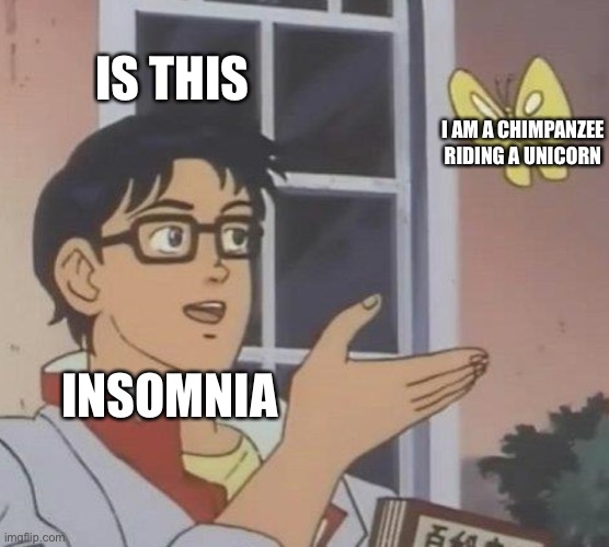 Is This A Pigeon Meme | IS THIS; I AM A CHIMPANZEE RIDING A UNICORN; INSOMNIA | image tagged in memes,is this a pigeon | made w/ Imgflip meme maker