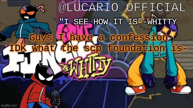 ... | Guys I have a confession
IDK what the scp foundation is- | made w/ Imgflip meme maker