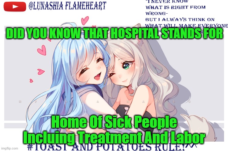 LunaToastUwU | DID YOU KNOW THAT HOSPITAL STANDS FOR; Home Of Sick People Incluing Treatment And Labor | image tagged in lunatoastuwu | made w/ Imgflip meme maker