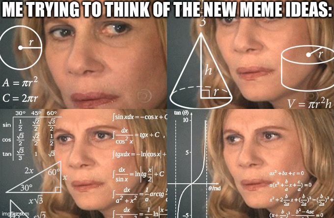 I’m running out of ideas | ME TRYING TO THINK OF THE NEW MEME IDEAS: | image tagged in calculating meme | made w/ Imgflip meme maker