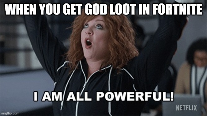 I am all powerful |  WHEN YOU GET GOD LOOT IN FORTNITE | image tagged in i am all powerful | made w/ Imgflip meme maker