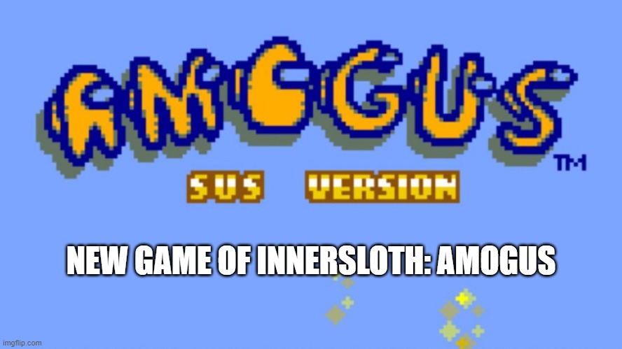 Amogus | NEW GAME OF INNERSLOTH: AMOGUS | image tagged in amogus | made w/ Imgflip meme maker