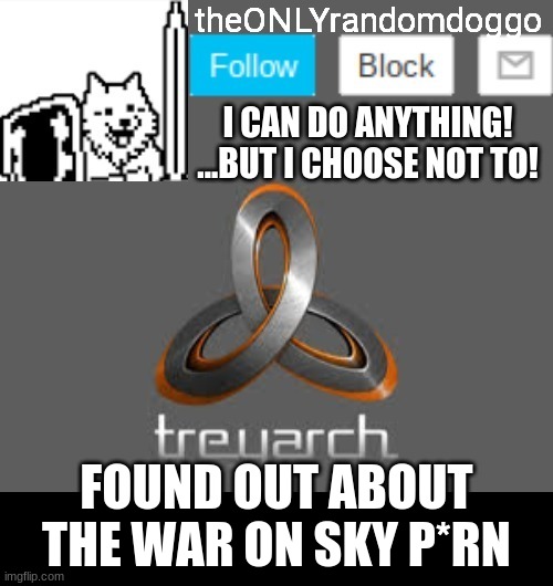 THIS, THIS IS WHY I AM A MASOCHIST | FOUND OUT ABOUT THE WAR ON SKY P*RN | image tagged in theonlyrandomdoggo's announcement updated | made w/ Imgflip meme maker