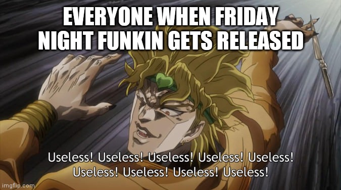 anti fnf #2 | EVERYONE WHEN FRIDAY NIGHT FUNKIN GETS RELEASED | image tagged in useless,friday night funkin,hate | made w/ Imgflip meme maker