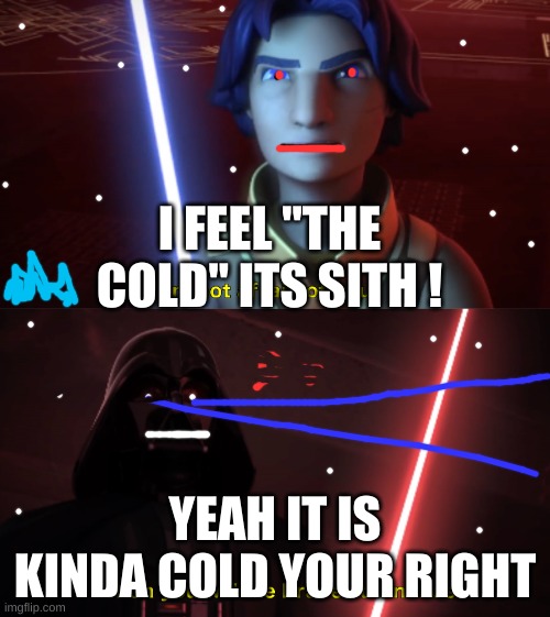 its "the cold" | I FEEL "THE COLD" ITS SITH ! YEAH IT IS KINDA COLD YOUR RIGHT | image tagged in im not afraid of you | made w/ Imgflip meme maker