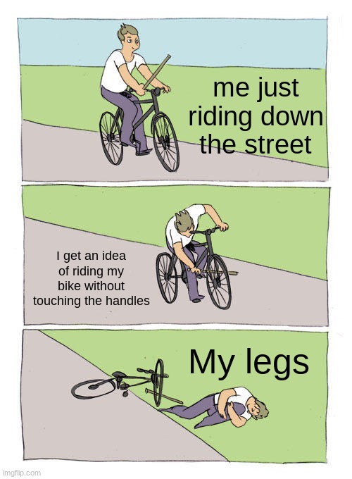 Bike Fall | me just riding down the street; I get an idea of riding my bike without touching the handles; My legs | image tagged in memes,bike fall | made w/ Imgflip meme maker