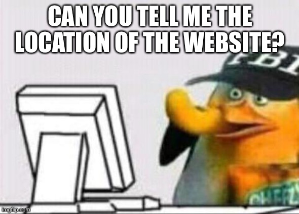 fbi eating cheetos | CAN YOU TELL ME THE LOCATION OF THE WEBSITE? | image tagged in fbi eating cheetos | made w/ Imgflip meme maker