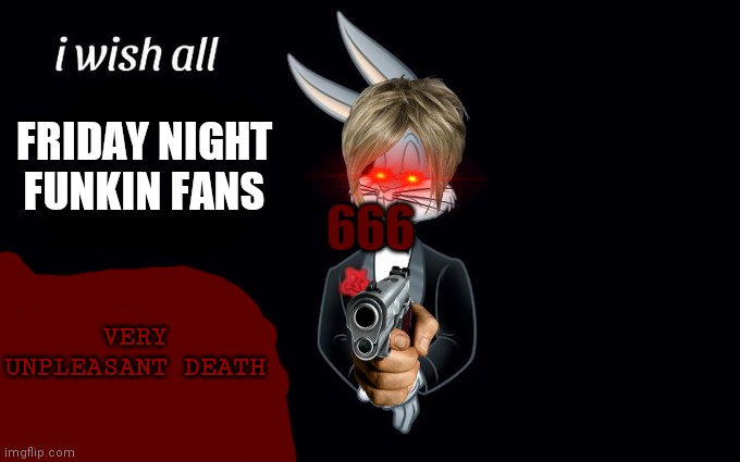 I YOU LIKE FNF YOU GO TO TRASH CAN | FRIDAY NIGHT FUNKIN FANS; 666; VERY UNPLEASANT DEATH | image tagged in i wish all the x a very pleasant evening,friday night funkin,hate | made w/ Imgflip meme maker