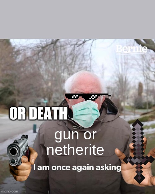 die | OR DEATH; gun or netherite | image tagged in memes,bernie i am once again asking for your support | made w/ Imgflip meme maker