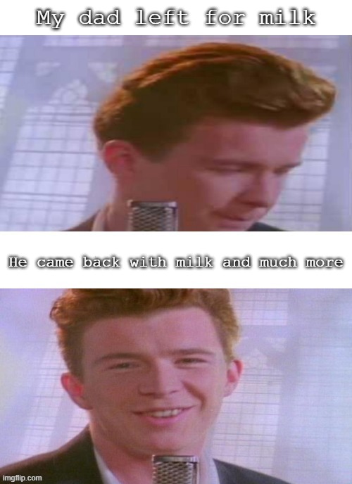 He came back! | My dad left for milk; He came back with milk and much more | image tagged in rick astley,dad left,came back,funny,memes | made w/ Imgflip meme maker