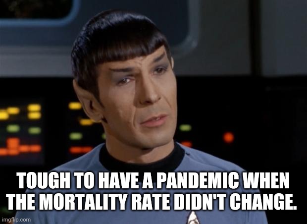 Spock Illogical | TOUGH TO HAVE A PANDEMIC WHEN THE MORTALITY RATE DIDN'T CHANGE. | image tagged in spock illogical | made w/ Imgflip meme maker