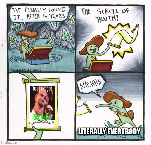 NOOOOOO | LITERALLY EVERYBODY | image tagged in memes,the scroll of truth | made w/ Imgflip meme maker