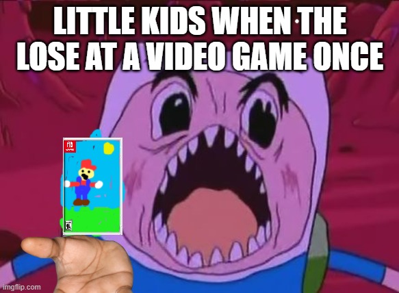 Finn The Human Meme | LITTLE KIDS WHEN THE LOSE AT A VIDEO GAME ONCE | image tagged in memes,finn the human | made w/ Imgflip meme maker