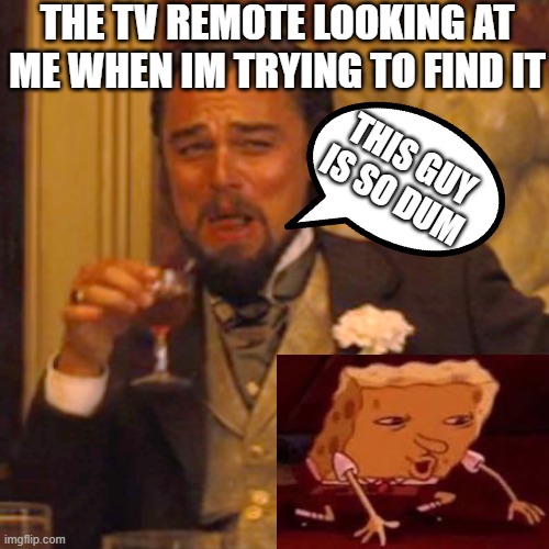 is it just me or are we all like this??? | THE TV REMOTE LOOKING AT ME WHEN IM TRYING TO FIND IT; THIS GUY IS SO DUM | image tagged in memes,laughing leo | made w/ Imgflip meme maker