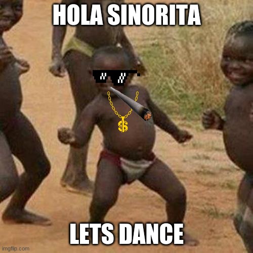 Third World Success Kid | HOLA SINORITA; LETS DANCE | image tagged in memes,third world success kid | made w/ Imgflip meme maker