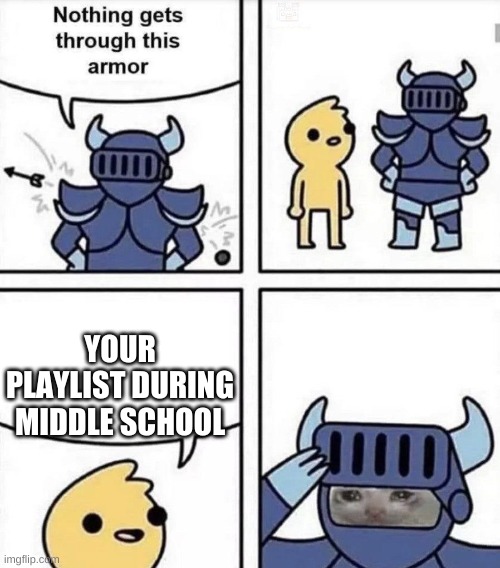 no exeplation needed | YOUR PLAYLIST DURING MIDDLE SCHOOL | image tagged in nothing gets through this armor | made w/ Imgflip meme maker