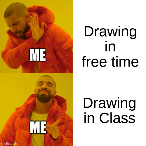 Artist will understand | Drawing in free time; ME; Drawing in Class; ME | image tagged in memes,drake hotline bling | made w/ Imgflip meme maker