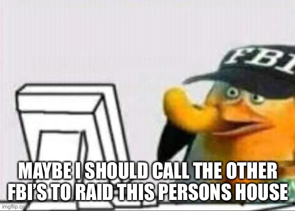 fbi eating cheetos | MAYBE I SHOULD CALL THE OTHER FBI’S TO RAID THIS PERSONS HOUSE | image tagged in fbi eating cheetos | made w/ Imgflip meme maker