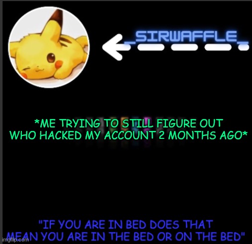 WAFFLES | *ME TRYING TO STILL FIGURE OUT WHO HACKED MY ACCOUNT 2 MONTHS AGO* | made w/ Imgflip meme maker