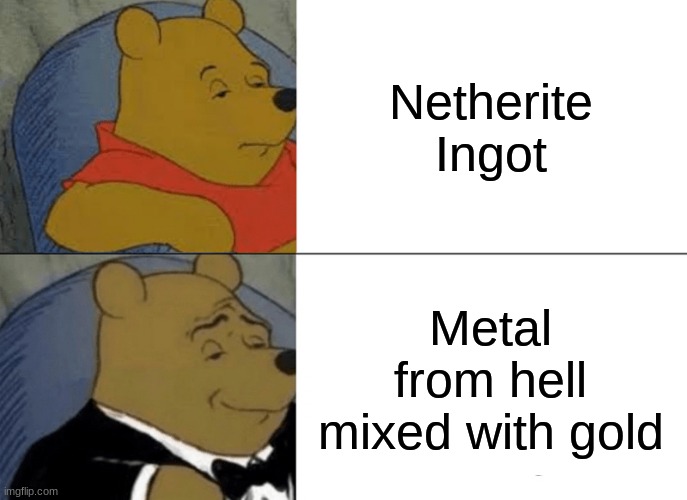 Tuxedo Winnie The Pooh | Netherite Ingot; Metal from hell mixed with gold | image tagged in memes,tuxedo winnie the pooh | made w/ Imgflip meme maker