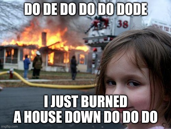 Disaster Girl | DO DE DO DO DO DODE; I JUST BURNED A HOUSE DOWN DO DO DO | image tagged in memes,disaster girl | made w/ Imgflip meme maker
